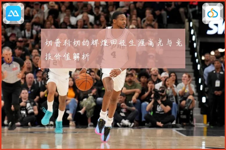 切普科切的辉煌田径生涯高光与竞技价值解析