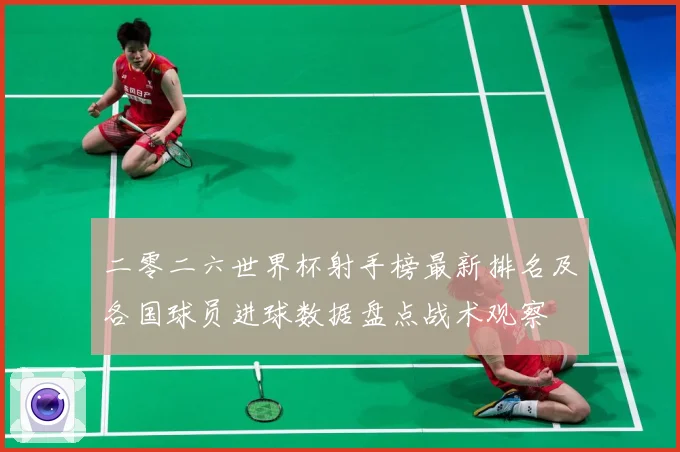 二零二六世界杯射手榜最新排名及各国球员进球数据盘点战术观察