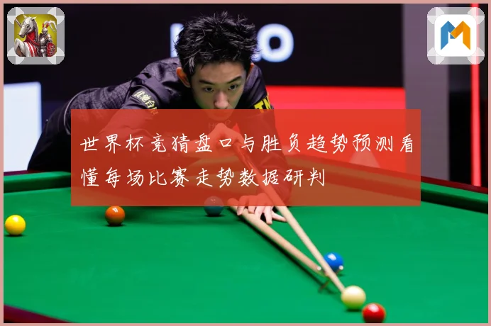 世界杯竞猜盘口与胜负趋势预测看懂每场比赛走势数据研判