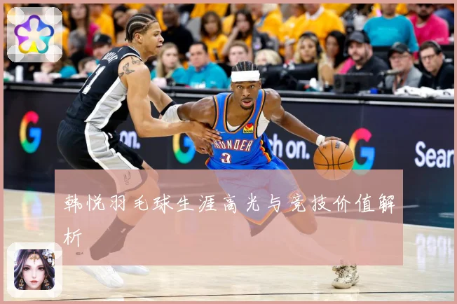 韩悦羽毛球生涯高光与竞技价值解析
