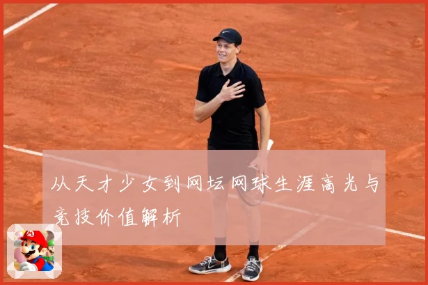 从天才少女到网坛网球生涯高光与竞技价值解析