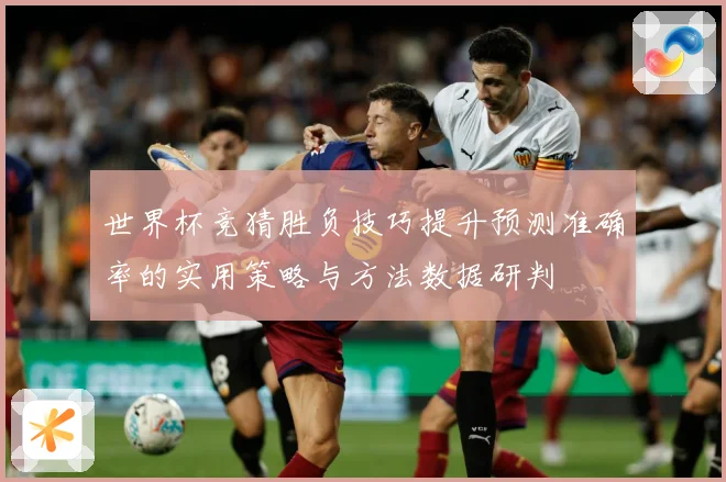 世界杯竞猜胜负技巧提升预测准确率的实用策略与方法数据研判