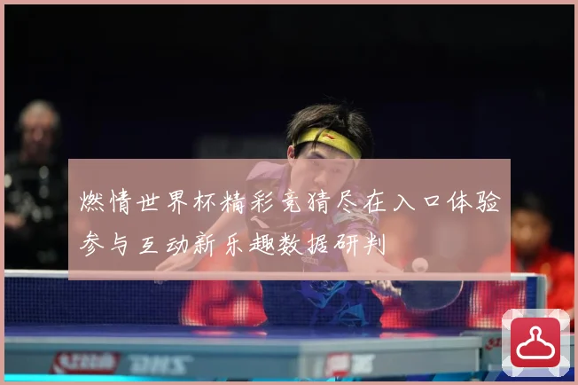 燃情世界杯精彩竞猜尽在入口体验参与互动新乐趣数据研判