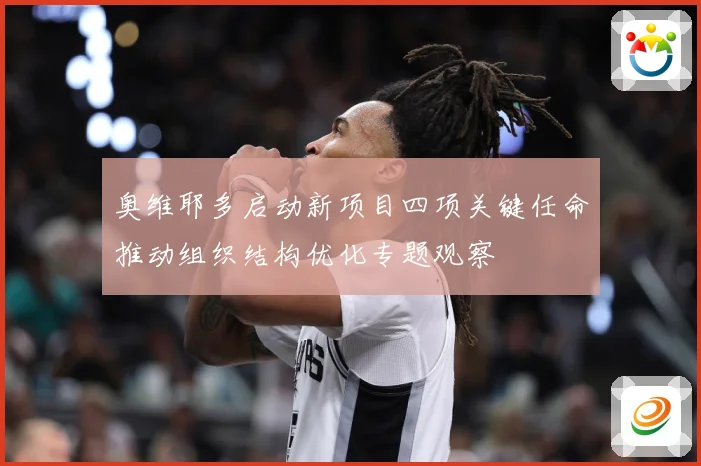 奥维耶多启动新项目四项关键任命推动组织结构优化专题观察