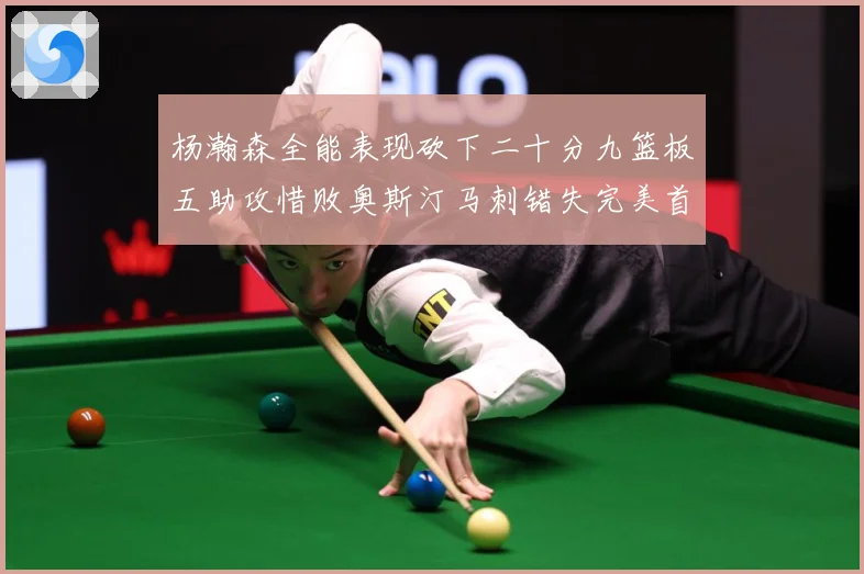 杨瀚森全能表现砍下二十分九篮板五助攻惜败奥斯汀马刺错失完美首成长观察