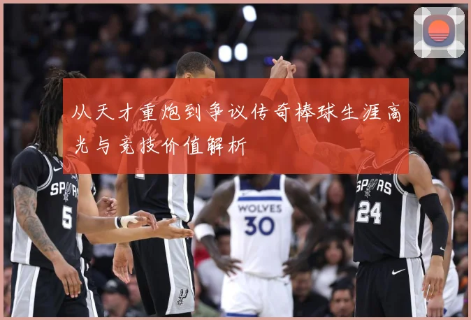 从天才重炮到争议传奇棒球生涯高光与竞技价值解析
