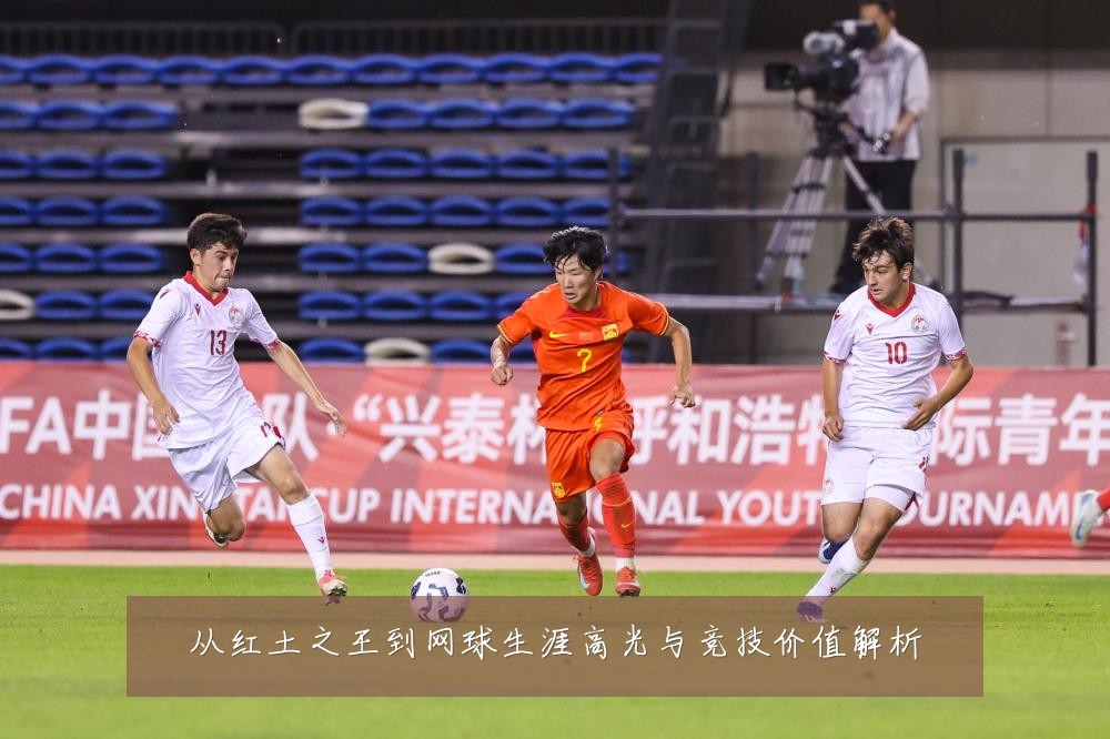 从红土之王到网球生涯高光与竞技价值解析
