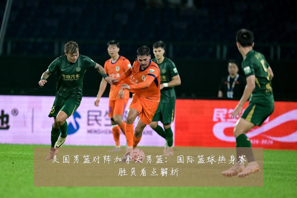美国男篮对阵加拿大男篮：国际篮球热身赛胜负看点解析