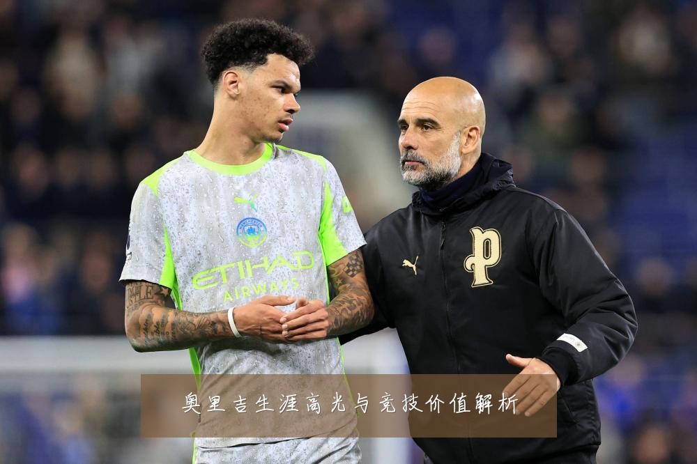 奥里吉生涯高光与竞技价值解析