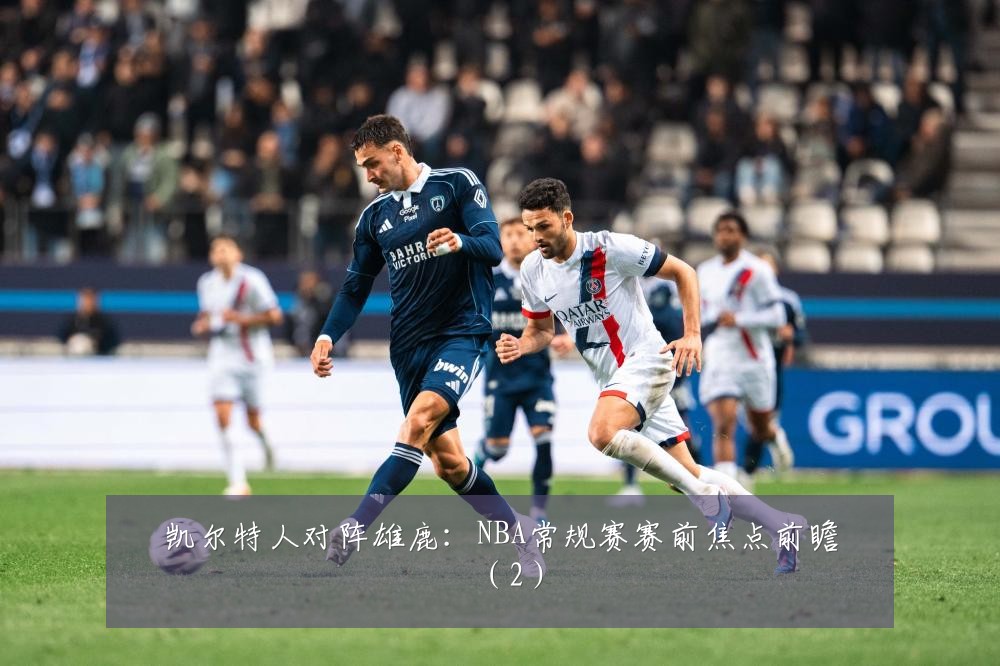凯尔特人对阵雄鹿：NBA常规赛赛前焦点前瞻（2）