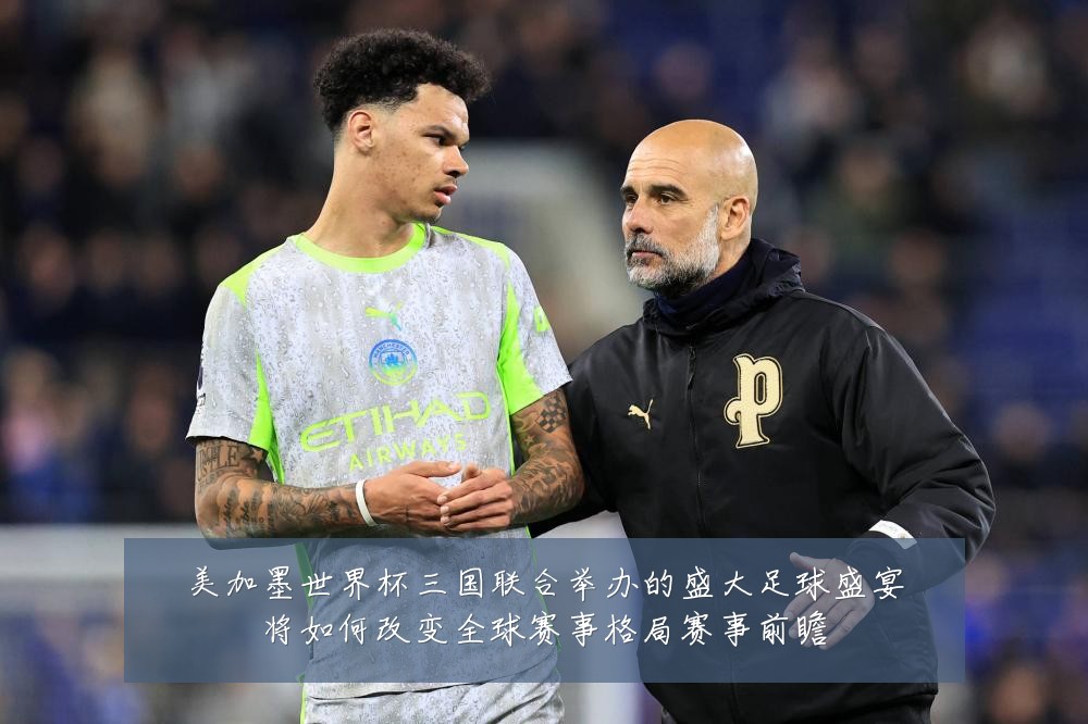 美加墨世界杯三国联合举办的盛大足球盛宴将如何改变全球赛事格局赛事前瞻