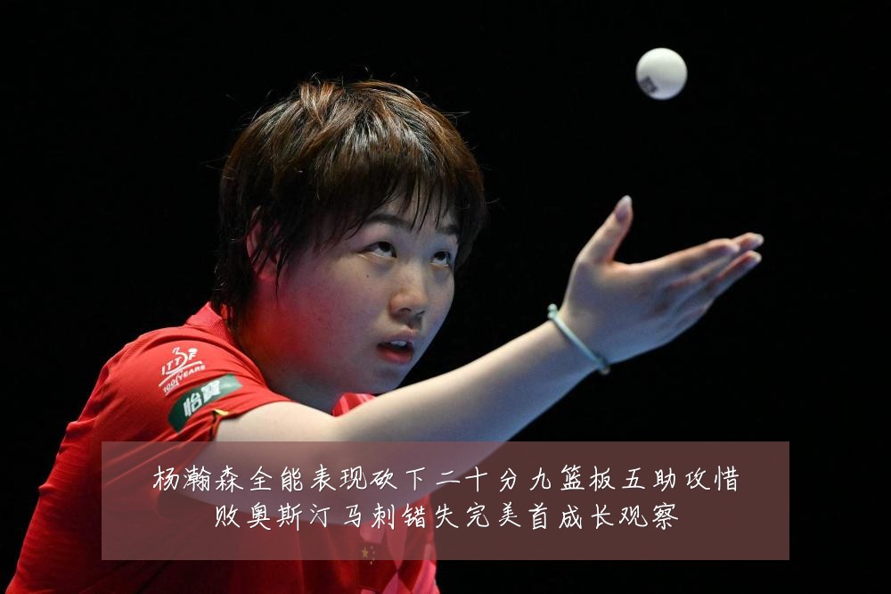 杨瀚森全能表现砍下二十分九篮板五助攻惜败奥斯汀马刺错失完美首成长观察