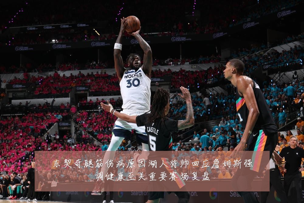 东契奇腿筋伤病原因湖人将帅回应詹姆斯强调健康至关重要赛场复盘