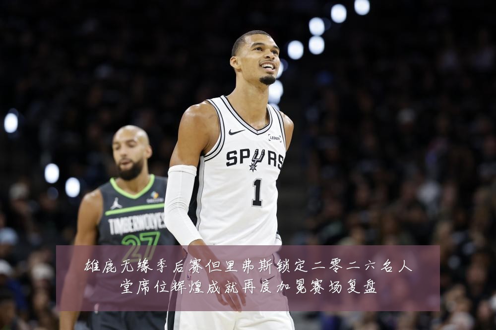 雄鹿无缘季后赛但里弗斯锁定二零二六名人堂席位辉煌成就再度加冕赛场复盘